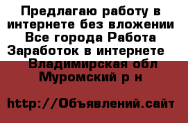 Предлагаю работу в интернете без вложении - Все города Работа » Заработок в интернете   . Владимирская обл.,Муромский р-н